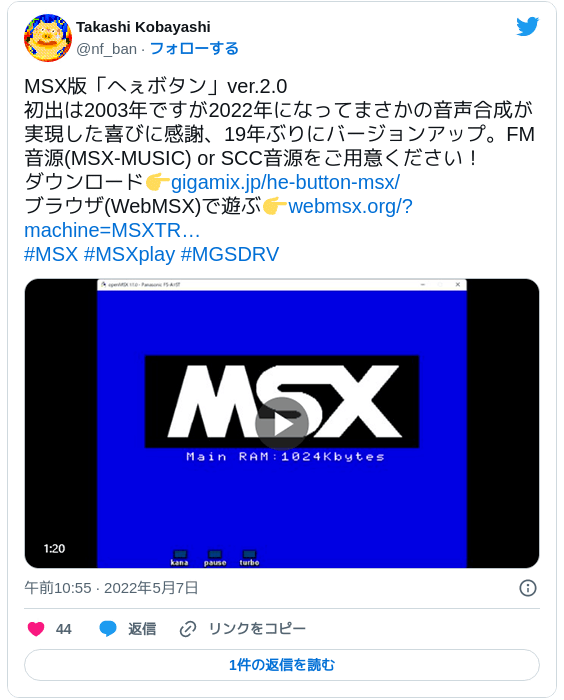 MSX版「へぇボタン」ver.2.0 初出は2003年ですが2022年になってまさかの音声合成が実現した喜びに感謝、19年ぶりにバージョンアップ。FM音源(MSX-MUSIC) or SCC音源をご用意ください！ ダウンロード👉https://t.co/6zNXMkFdX8 ブラウザ(WebMSX)で遊ぶ👉https://t.co/1o6wFPJEyB#MSX #MSXplay #MGSDRV pic.twitter.com/aAHykozPOh — Takashi Kobayashi (@nf_ban) 2022年5月7日